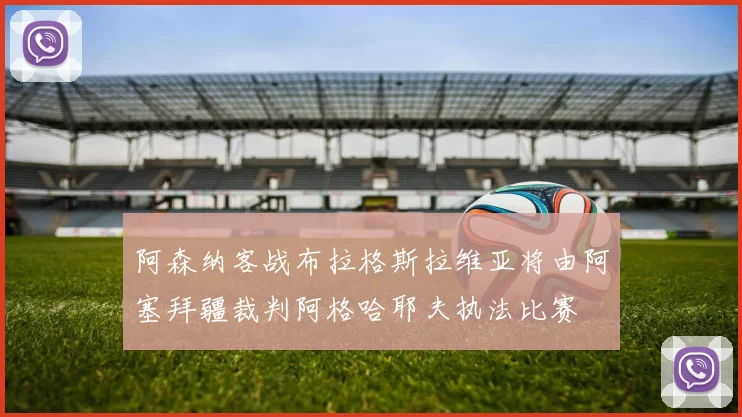 阿森纳客战布拉格斯拉维亚将由阿塞拜疆裁判阿格哈耶夫执法比赛