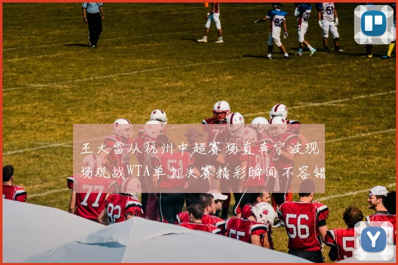 王大雷从杭州中超赛场直奔宁波现场观战WTA单打决赛精彩瞬间不容错过