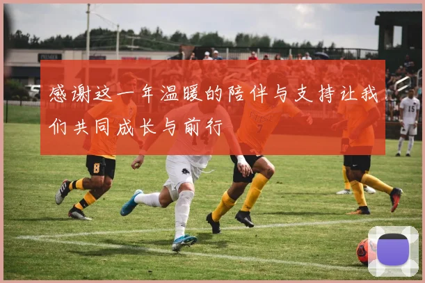 感谢这一年温暖的陪伴与支持让我们共同成长与前行