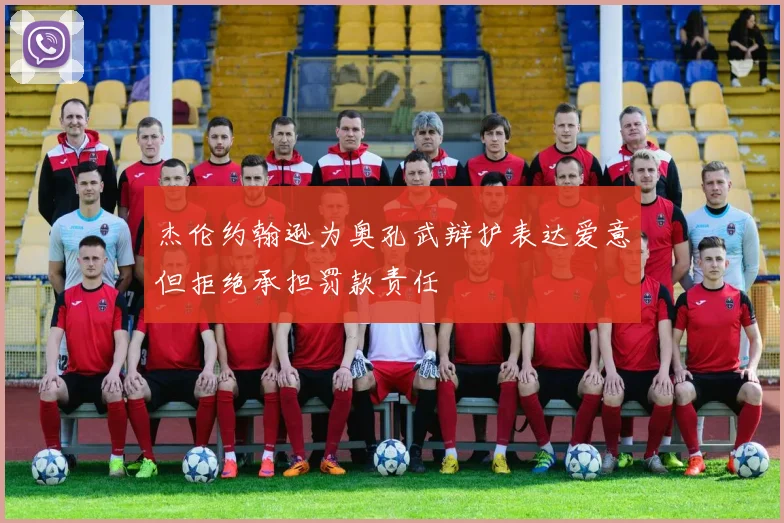 杰伦约翰逊为奥孔武辩护表达爱意但拒绝承担罚款责任