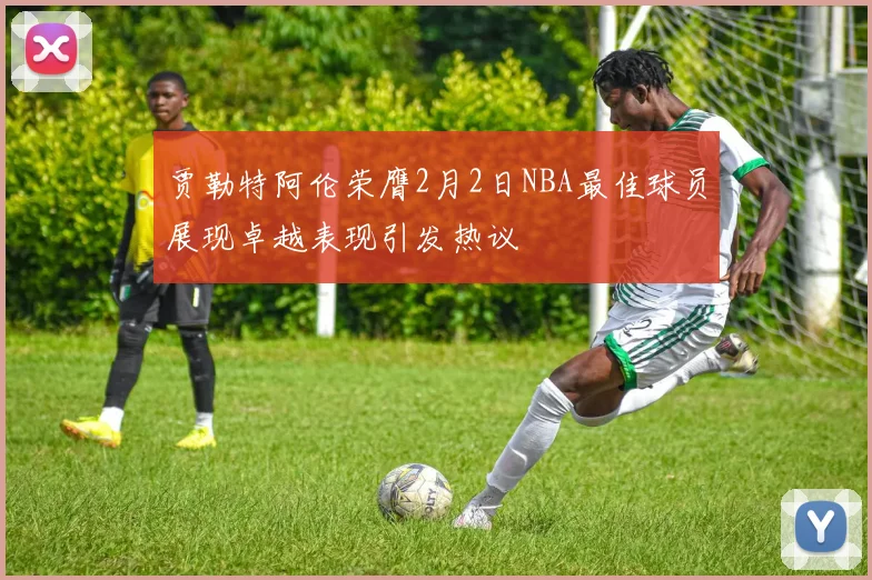 贾勒特阿伦荣膺2月2日NBA最佳球员展现卓越表现引发热议