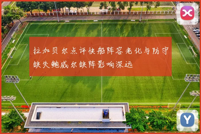 拉加贝尔点评快船阵容老化与防守缺失鲍威尔缺阵影响深远