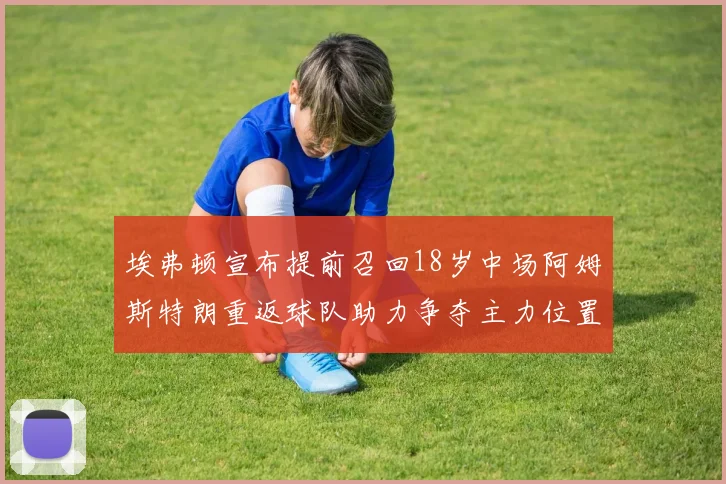 埃弗顿宣布提前召回18岁中场阿姆斯特朗重返球队助力争夺主力位置