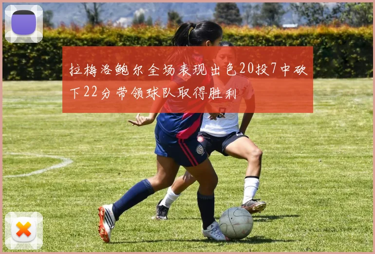 拉梅洛鲍尔全场表现出色20投7中砍下22分带领球队取得胜利