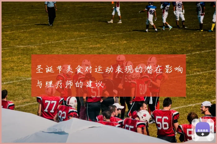 圣诞节美食对运动表现的潜在影响与理疗师的建议