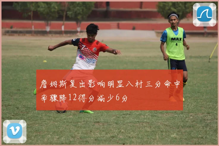 詹姆斯复出影响明显八村三分命中率骤降12得分减少6分