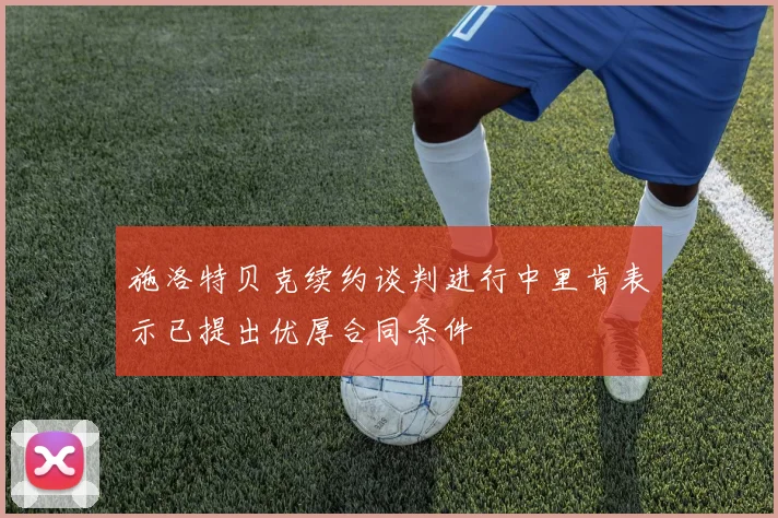 施洛特贝克续约谈判进行中里肯表示已提出优厚合同条件