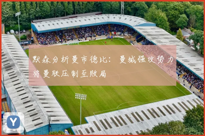 默森分析曼市德比：曼城强攻势力将曼联压制至败局