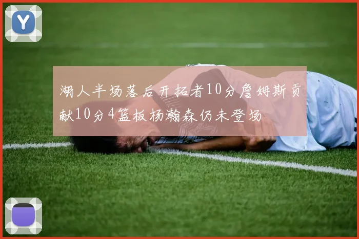 湖人半场落后开拓者10分詹姆斯贡献10分4篮板杨瀚森仍未登场