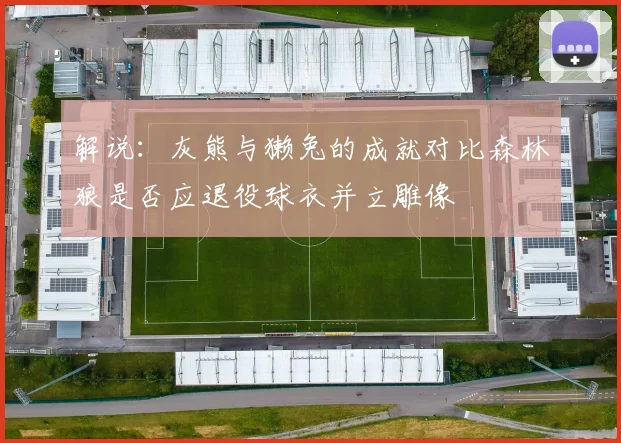 解说：灰熊与獭兔的成就对比森林狼是否应退役球衣并立雕像