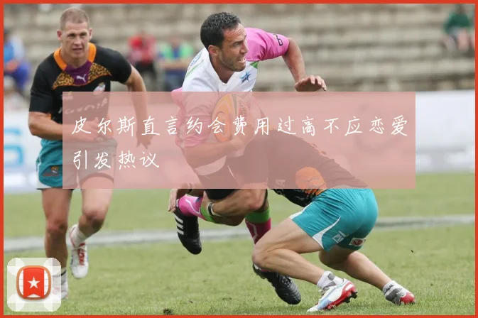 皮尔斯直言约会费用过高不应恋爱引发热议