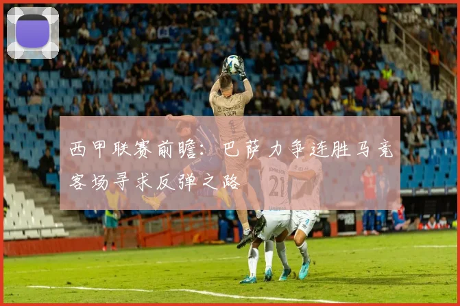 西甲联赛前瞻：巴萨力争连胜马竞客场寻求反弹之路