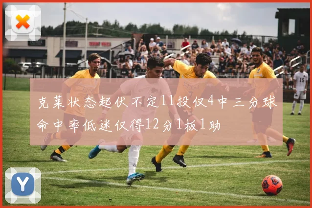 克莱状态起伏不定11投仅4中三分球命中率低迷仅得12分1板1助
