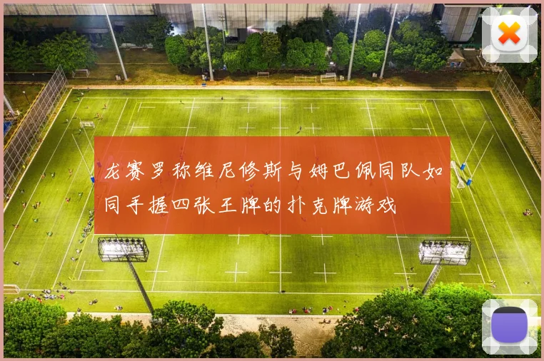 龙赛罗称维尼修斯与姆巴佩同队如同手握四张王牌的扑克牌游戏